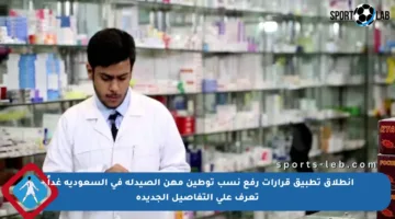 انطلاق تطبيق قرارات رفع نسب توطين مهن الصيدلة في السعودية غداً – تعرف على التفاصيل الجديدة